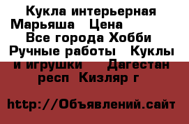Кукла интерьерная Марьяша › Цена ­ 6 000 - Все города Хобби. Ручные работы » Куклы и игрушки   . Дагестан респ.,Кизляр г.